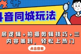 【抖音玩法课程】抖音同城玩法，底层逻辑+拍摄剪辑技巧+三大内容策划，轻松上热门