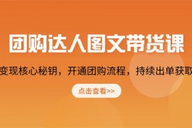 团购 达人图文带货课，掌握变现核心秘钥，开通团购流程，持续出单获取佣金