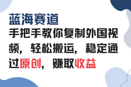 手把手教你复制外国视频，轻松搬运，蓝海赛道稳定通过原创，赚取收益