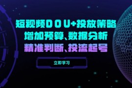 短视频DOU+投放策略，增加预算、数据分析、精准判断，投流起号