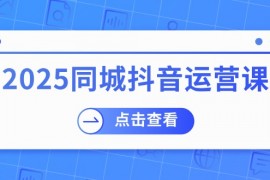 2025同城抖音运营课：涵盖实体店盈利，团购好处，助商家获取流量