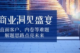 商业洞见盛宴，直面客户、内卷等难题，解题思路点亮未来