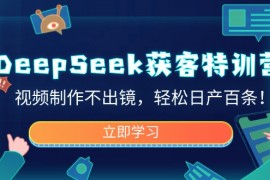 利用DeepSeek获客，视频制作无需出镜，轻松日产百条视频作品！