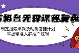 万相台无界课程复盘：制定搜索爆款及动销店铺计划，掌握精准人群推广逻辑