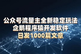 公众号流量主全新稳定玩法 企鹅程序猿开发软件 日发1000篇文章 无需AI改写