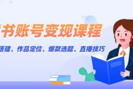 【课程教学】读书账号变现课程：账号搭建、作品定位、爆款选题、直播技巧