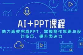 【AI+教程】AI+PPT课程，助力高效完成PPT，掌握制作思路与设计技巧，提升表达力