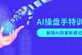 AI-操盘手特训营，解锁AI获客新模式，全面掌握AI商业应用与提示词技巧