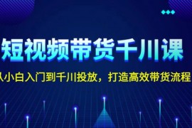 短视频带货千川课，从小白入门到千川投放，打造高效带货流程