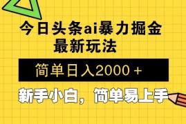 今日头条最新暴利掘金玩法 Al辅助，当天起号，轻松矩阵 第二天见收益