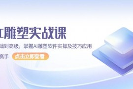 AI 雕塑实战课，从基础到高级，掌握AI雕塑软件实操及技巧应用，成为高手