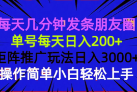 每天几分钟发条朋友圈 单号每天日入200+ 矩阵推广玩法日入3000+