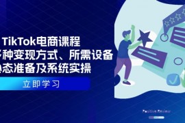 TikTok电商课程：涵盖多种变现方式、所需设备、心态准备及系统实操