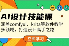 【精品课程】AI设计技能课，涵盖comfyui、krita等软件教学，多领域，打造设计高手之路