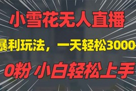 【13768期】0粉手机可搭建，不违规不限流，小白可操作，抖音雪花无人直播，一天躺赚3000+