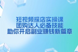 【教学课程】短视频探店实操课，团购达人必备技能，助你开启副业赚钱新篇章