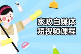 家政 自媒体短视频课程：从内容到发布，解析拍摄与剪辑技巧，打造爆款视频