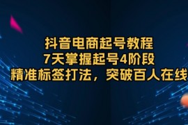 【抖音电商系列课程】抖音电商起号教程，7天掌握起号4阶段，精准标签打法，突破百人在线