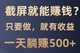 （13767期）截屏就能赚钱？一天躺赚500+ 零门槛，只要做，百分百有收益的一个项目